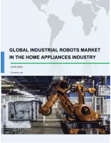 Global Industrial Robots Market in the Home Appliances Industry 2018-2022